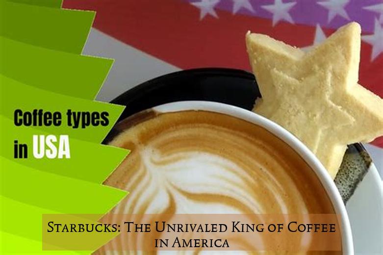 Starbucks: The Unrivaled King of Coffee in America
