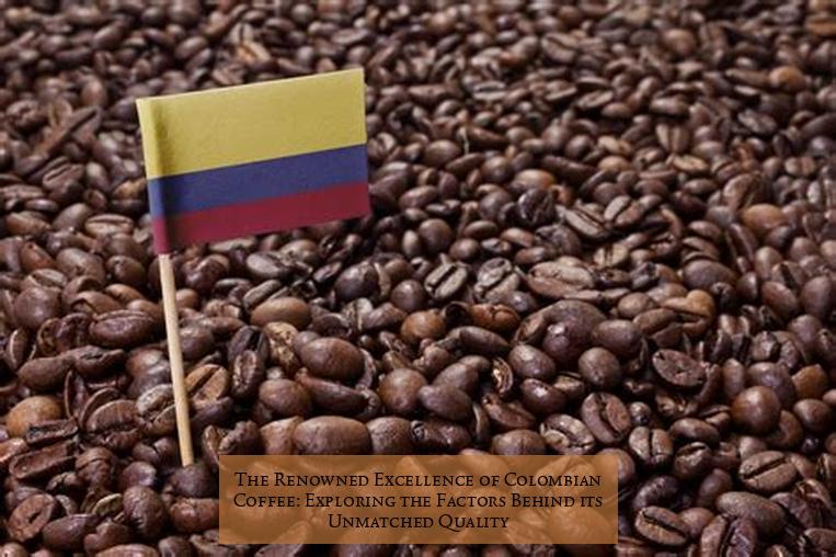 The Renowned Excellence of Colombian Coffee: Exploring the Factors Behind its Unmatched Quality