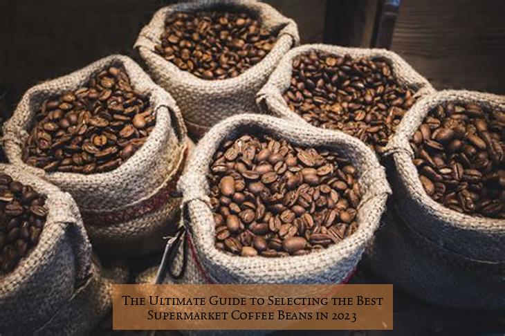 The Ultimate Guide to Selecting the Best Supermarket Coffee Beans in 2023