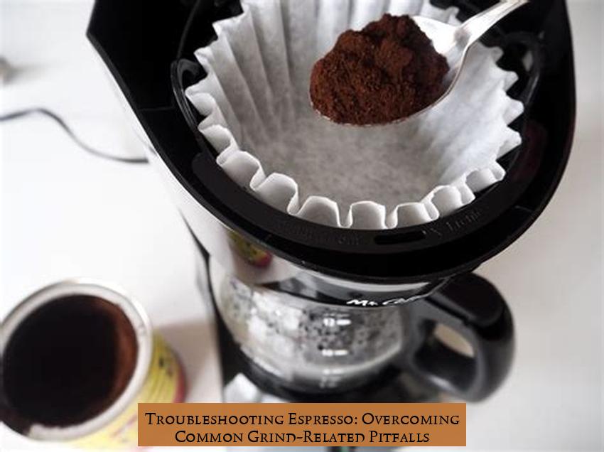 Troubleshooting Espresso: Overcoming Common Grind-Related Pitfalls