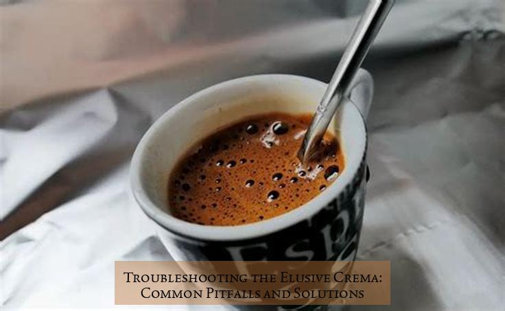 Troubleshooting the Elusive Crema: Common Pitfalls and Solutions